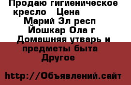 Продаю гигиеническое кресло › Цена ­ 4 200 - Марий Эл респ., Йошкар-Ола г. Домашняя утварь и предметы быта » Другое   